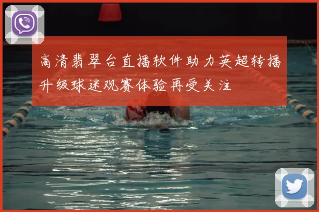 高清翡翠台直播软件助力英超转播升级球迷观赛体验再受关注