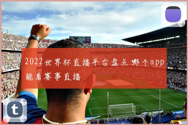 2022世界杯直播平台盘点 哪个app能看赛事直播