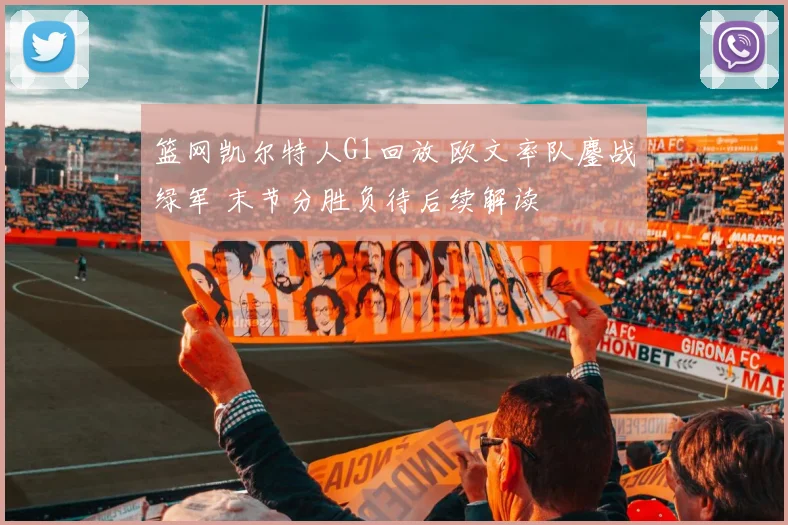 篮网凯尔特人G1回放 欧文率队鏖战绿军 末节分胜负待后续解读