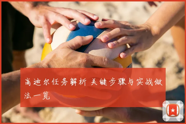 高迪尔任务解析 关键步骤与实战做法一览