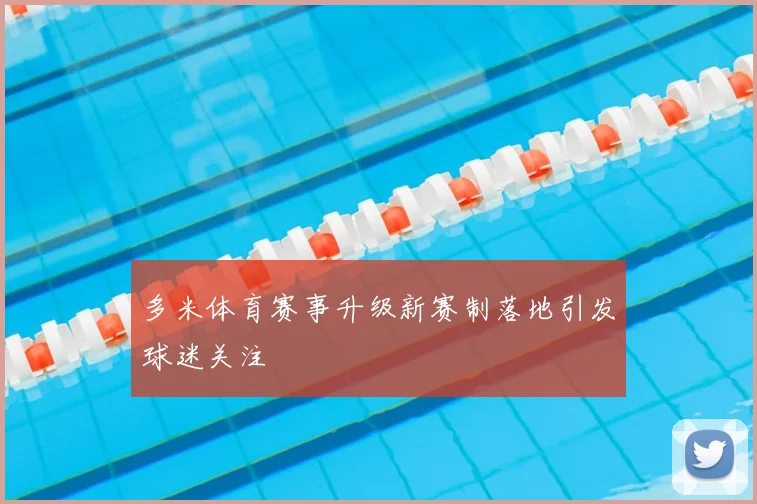 多米体育赛事升级新赛制落地引发球迷关注