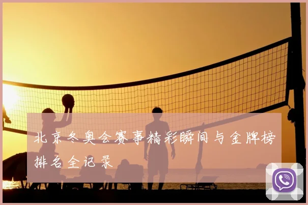 北京冬奥会赛事精彩瞬间与金牌榜排名全记录