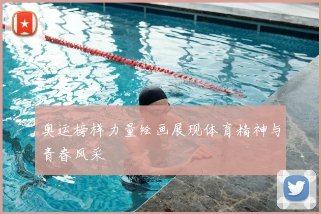 奥运榜样力量绘画展现体育精神与青春风采