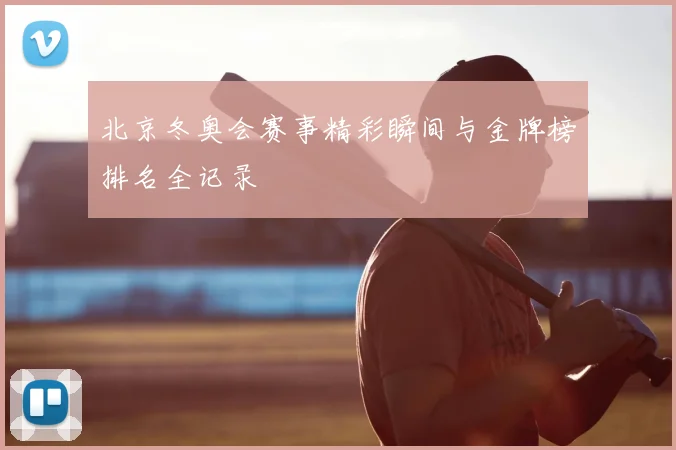 北京冬奥会赛事精彩瞬间与金牌榜排名全记录