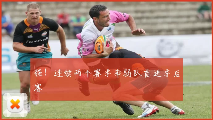 强！连续两个赛季率弱队首进季后赛