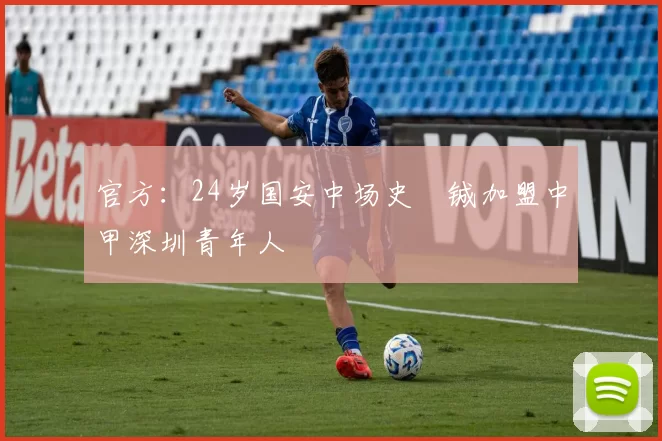 官方：24岁国安中场史堉铖加盟中甲深圳青年人