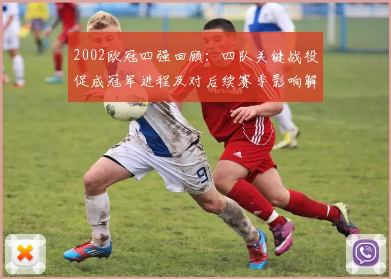 2002欧冠四强回顾：四队关键战役促成冠军进程及对后续赛季影响解读