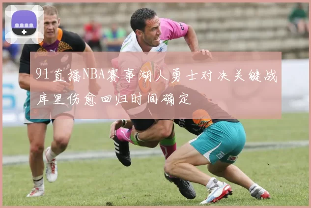 91直播NBA赛事湖人勇士对决关键战库里伤愈回归时间确定