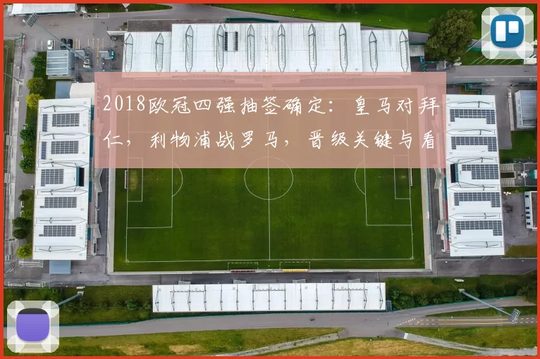 2018欧冠四强抽签确定：皇马对拜仁，利物浦战罗马，晋级关键与看点