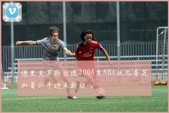 德里克罗斯当选2008年NBA状元秀芝加哥公牛迎来新核心