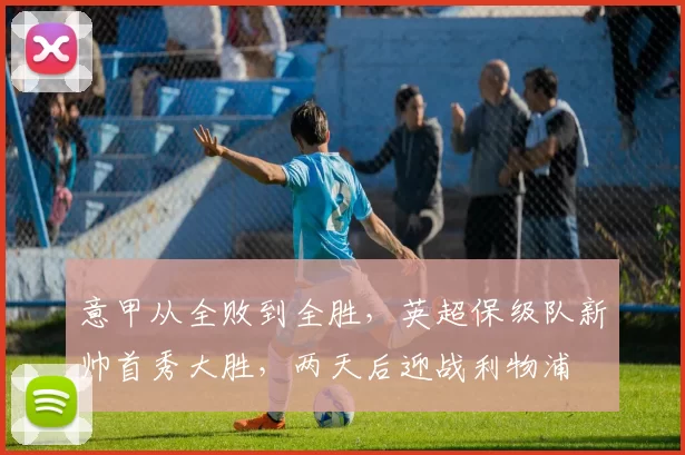 意甲从全败到全胜，英超保级队新帅首秀大胜，两天后迎战利物浦