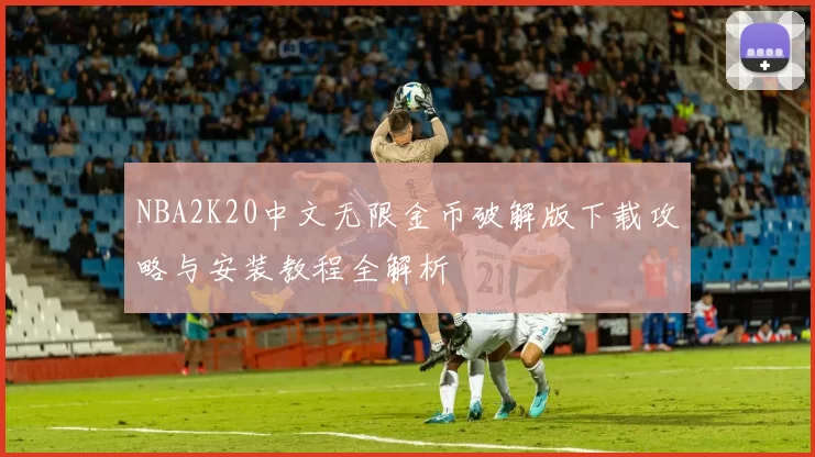NBA2K20中文无限金币破解版下载攻略与安装教程全解析