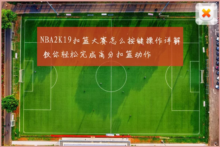 NBA2K19扣篮大赛怎么按键操作详解 教你轻松完成高分扣篮动作