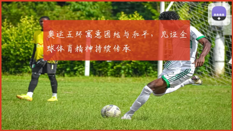 奥运五环寓意团结与和平，见证全球体育精神持续传承