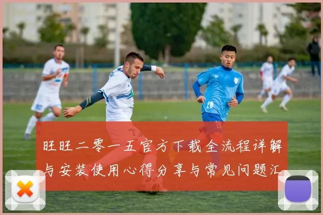 旺旺二零一五官方下载全流程详解与安装使用心得分享与常见问题汇总