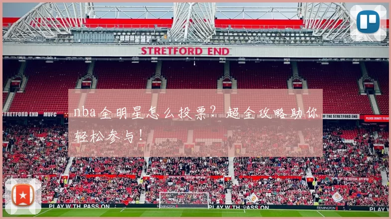 nba全明星怎么投票？超全攻略助你轻松参与！
