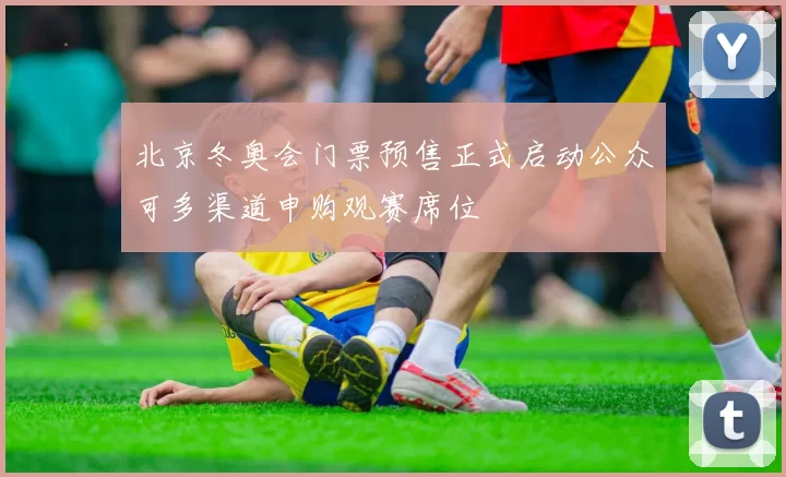 北京冬奥会门票预售正式启动公众可多渠道申购观赛席位